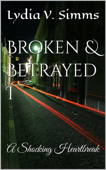 Broken & Betrayed I: A Shocking Heartbreak - Lydia V. Simms - ebook