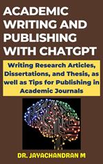 Academic Writing and Publishing with ChatGPT: Writing Research Articles, Dissertations, and Thesis, as well as Tips for Publishing in Academic Journals