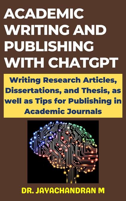 Academic Writing and Publishing with ChatGPT: Writing Research Articles, Dissertations, and Thesis, as well as Tips for Publishing in Academic Journals - Jayachandran M - ebook