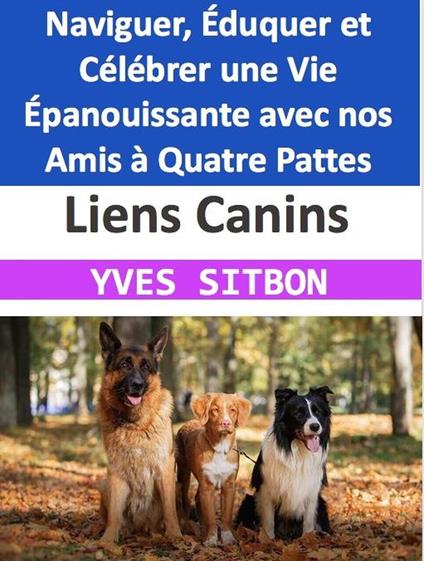 Liens Canins : Naviguer, Éduquer et Célébrer une Vie Épanouissante avec nos Amis à Quatre Pattes