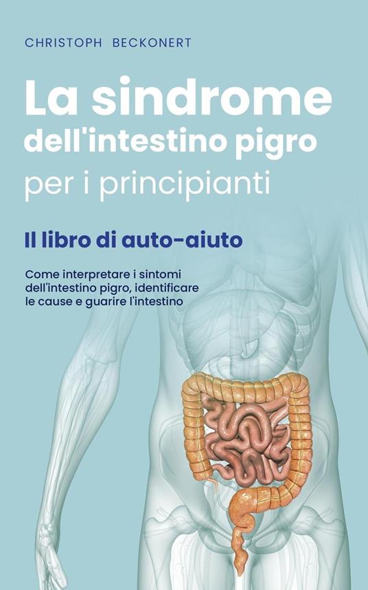 La sindrome dell'intestino pigro per i principianti - Il libro di  auto-aiuto - Come interpretare i sintomi dell'intestino pigro, identificare  le cause e guarire l'intestino - Beckonert, Christoph - Ebook - EPUB2