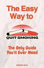 The Easy Way to Quit Smoking: The Only Guide You'll Ever Need