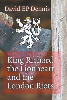 King Richard the Lionheart and the London Riots - David Ep Dennis - cover