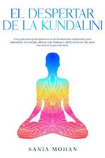 El despertar de la Kundalini: Una guía para principiantes en la iluminación espiritual, para sintonizar tu energía, alinear tus chakras y abrir tu tercer ojo para encontrar la paz interior.