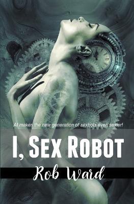 I, Sex Robot - Rob Ward - cover