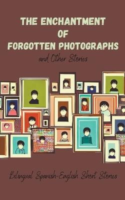 The Enchantment of Forgotten Photographs and Other Stories: Bilingual Spanish-English Short Stories - Coledown Bilingual Books - cover