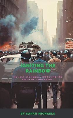 Igniting the Rainbow: The 1969 Stonewall Riots and the Birth of a Movement - Sarah Michaels - cover