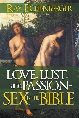 Love, Lust and Passion- Sex in the Bible - Ray Eichenberger - cover