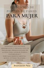 Ejercicios de Pilates de Pared para Mujer Tonifique sus glúteos, abdominales y espalda con un programa personalizado de 30 días para lograr fuerza, flexibilidad y fortalecimiento mental