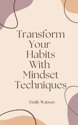 Transform Your Habits With Mindset Techniques - Emily Watson - cover