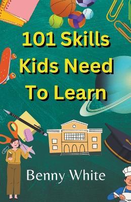 101 Skills Kids Need To Learn - Benny White - cover