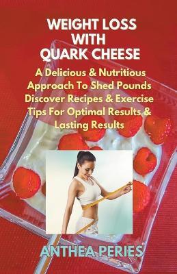 Weight Loss with Quark Cheese: A Delicious & Nutritious Approach to Shed Pounds. Discover Recipes & Exercise Tips for Optimal Results and Lasting Wellness - Anthea Peries - cover