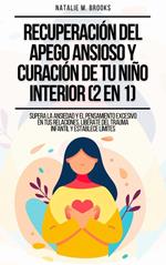 Recuperación del Apego Ansioso y Curación de Tu Niño Interior (2 en 1): Supera la Ansiedad y el Pensamiento Excesivo en tus Relaciones, Libérate del Trauma Infantil y Establece Límites