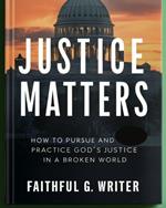 Justice Matters: How to Pursue and Practice God’s Justice in a Broken World