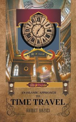 An Islamic Approach to Time Travel - Ahmet Yazici - cover