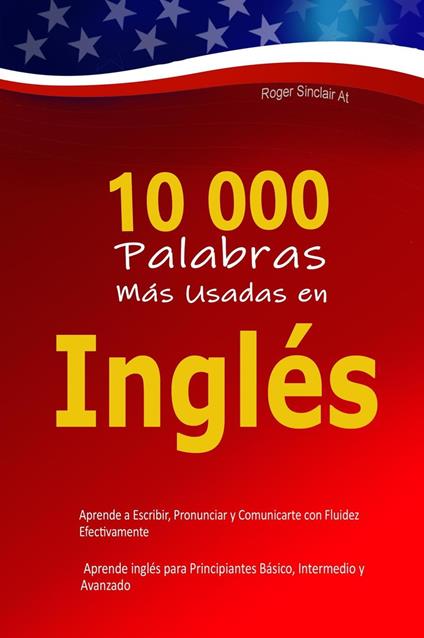 10 000 Palabras Más Usadas en Inglés: Aprende a Escribir, Pronunciar y Comunicarte con Fluidez Efectivamente – Aprende inglés para Principiantes Básico, Intermedio y Avanzado