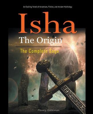 Isha The Origin: The Complete Saga: An Exciting Novel of Adventure, Fiction, and Ancient Mythology. - Henry Goldman - cover