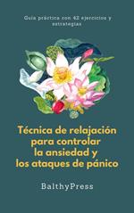 Técnicas de Relajación para Controlar la Ansiedad y los Ataques de Pánico:Guía Práctica con 42 Ejercicios y Estrategias