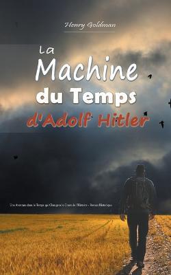 La Machine du Temps d'Adolf Hitler: Une Aventure dans le Temps qui Changera le Cours de l'Histoire - Roman Historique - Henry Goldman - cover