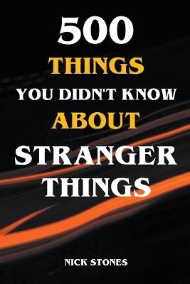 500 Things You Didn't Know About Stranger Things - Nick Stones - cover
