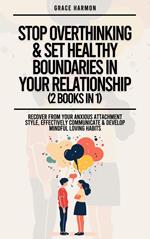 Stop Overthinking & Set Healthy Boundaries In Your Relationship (2 Books in 1): Recover From Your Anxious Attachment Style, Effectively Communicate & Develop Mindful Loving Habits