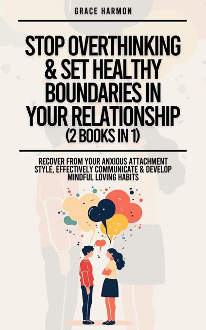 Stop Overthinking & Set Healthy Boundaries In Your Relationship (2 Books in 1): Recover From Your Anxious Attachment Style, Effectively Communicate & Develop Mindful Loving Habits