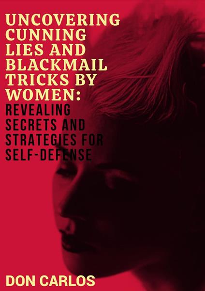 Uncovering Cunning Lies and Blackmail Tricks by Women: Revealing Secrets and Strategies for Self-Defense