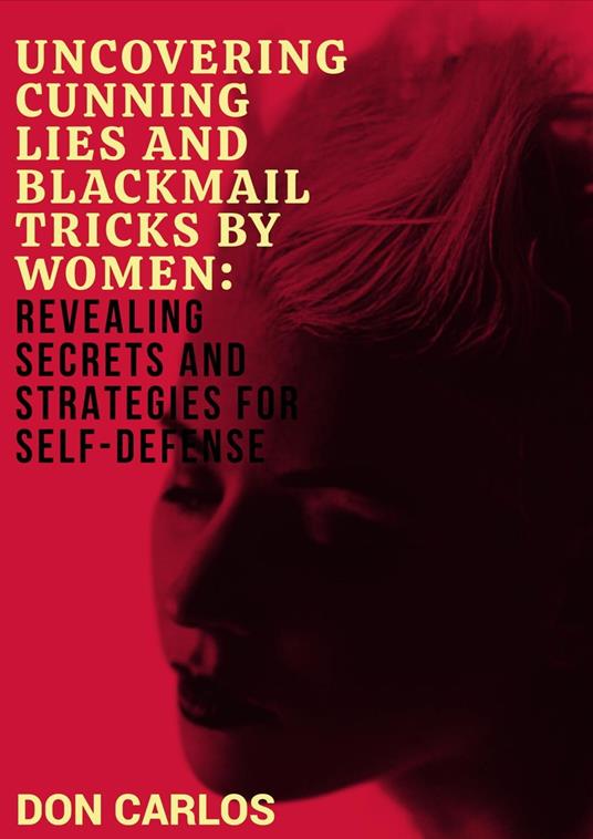 Uncovering Cunning Lies and Blackmail Tricks by Women: Revealing Secrets and Strategies for Self-Defense