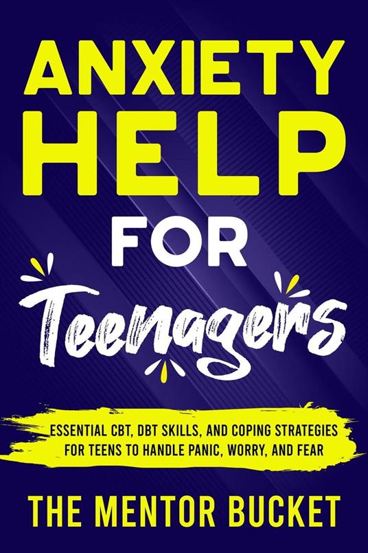 Anxiety Help for Teenagers: Essential CBT, DBT Skills, and Coping Strategies for Teens to Handle Panic, Worry, and Fear