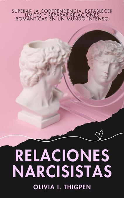 Relaciones Narcisistas: Superar la Codependencia, Establecer Límites y Reparar Relaciones Románticas en un Mundo Intenso