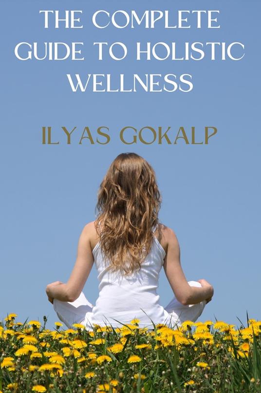 The Complete Guide to Holistic Wellness