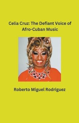 Celia Cruz: The Defiant Voice of Afro-Cuban Music - Roberto Miguel Rodriguez - cover