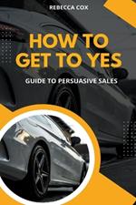 How To Get To Yes: Guide To Persuasive Sales