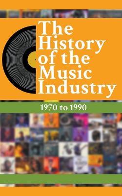 The History Of The Music Industry: 1970 to 1990 - Matti Charlton - cover