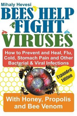 Bees Help Fight Viruses - How to Prevent and Heal Flu, Colds, Stomach Pain and Other Bacterial and Viral Infections: With Honey, Propolis and Bee Venom - Mihály Hevesi - cover