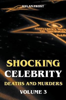 Shocking Celebrity Deaths and Murders Volume 3 - Dylan Frost - cover