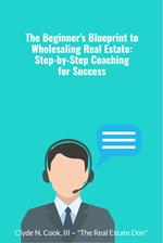 The Beginner's Blueprint to Wholesaling Real Estate: Step-by-Step Coaching for Success