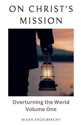 On Christ's Mission: Overturning the World Volume One - Riaan Engelbrecht - cover