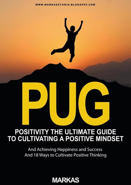 Positivity The Ultimate Guide to Cultivating a Positive Mindset and Achieving Happiness and Success and 18 Ways to Cultivate Positive Thinking