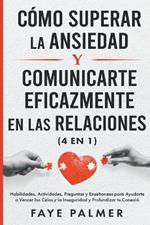 Cómo Superar la Ansiedad y Comunicarte Eficazmente en las Relaciones: Habilidades, Actividades, Preguntas y Enseñanzas para Ayudarte a Vencer los Celos y la Inseguridad y Profundizar tu Conexión