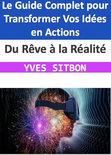 Du Rêve à la Réalité : Le Guide Complet pour Transformer Vos Idées en Actions