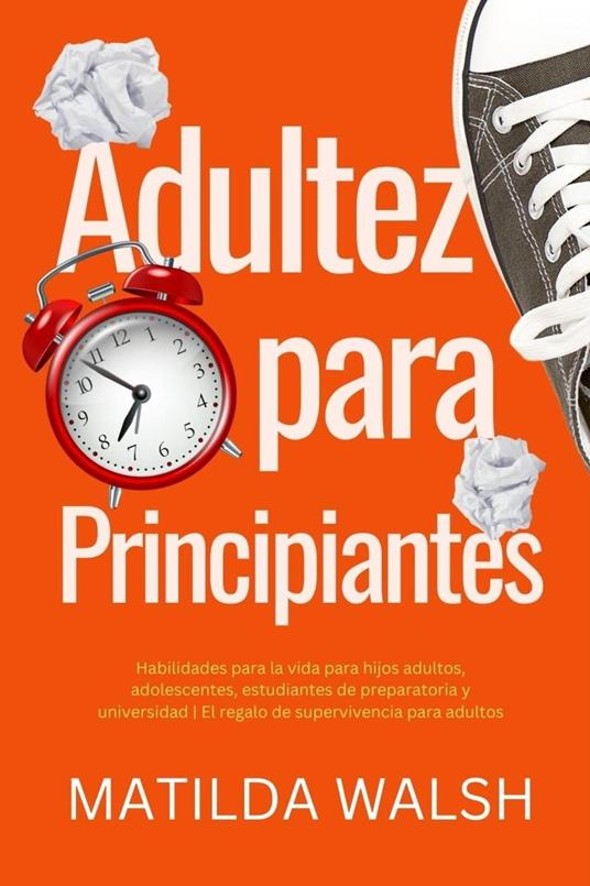 Adultez para Principiantes - Habilidades para la vida para hijos adultos, adolescentes, estudiantes de preparatoria y universidad | El regalo de supervivencia para adultos