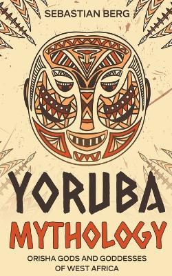 Yoruba Mythology: Orisha Gods and Goddesses of West Africa - Sebastian Berg - cover