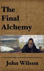 The Final Alchemy: A novel of Murder, Magic and the Search for the Northwest Passage