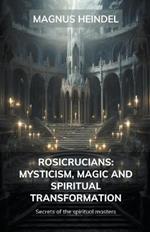 Rosicrucians: Mysticism, Magic and Spiritual Transformation: Secrets of the Spiritual Masters