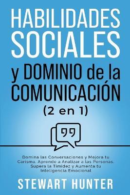 Habilidades Sociales y Dominio de la Comunicación: Domina las Conversaciones y Mejora tu Carisma. Aprende a Analizar a las Personas, Supera la Timidez y Aumenta tu Inteligencia Emocional - Stewart Hunter - cover