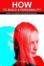 How to Build a Personality: A Guide To An Attractive Personality Development