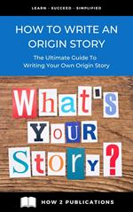 How To Write An Origin Story – The Ultimate Guide To Writing Your Own Origin Story