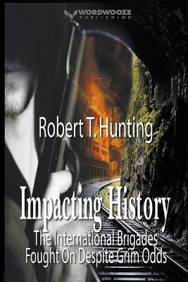 Impacting History: The International Brigades Fought On Despite Grim Odds - Robert T Hunting - cover