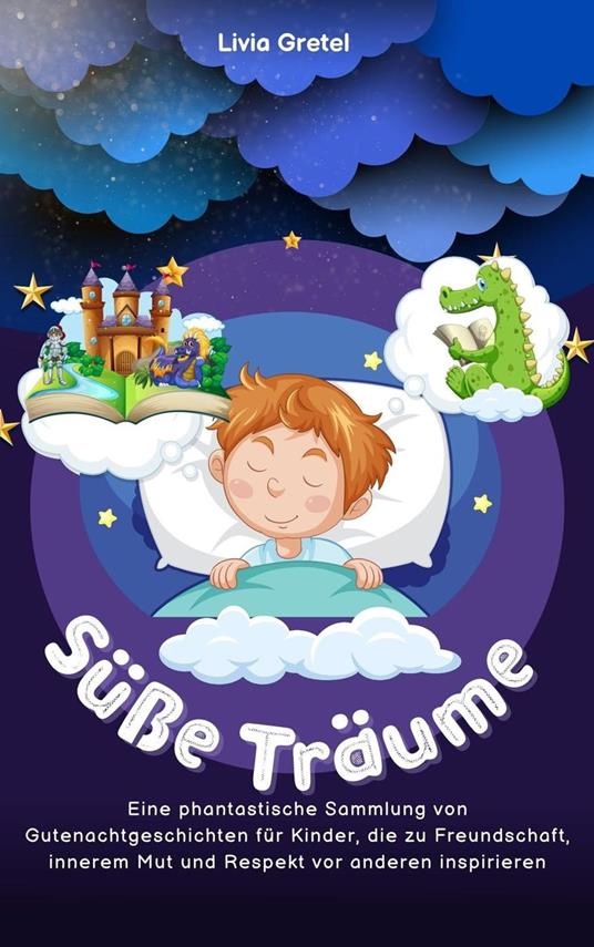 Süße Träume: Eine phantastische Sammlung von Gutenachtgeschichten für Kinder, die zu Freundschaft, innerem Mut und Respekt vor anderen inspirieren - Livia Gretel - ebook